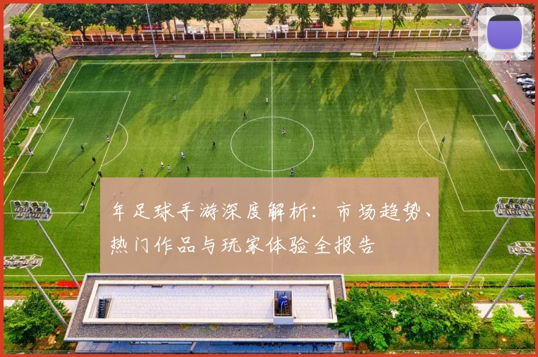 年足球手游深度解析：市场趋势、热门作品与玩家体验全报告