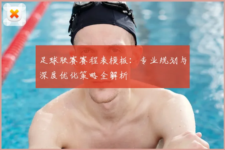 足球联赛赛程表模板:专业规划与深度优化策略全解析