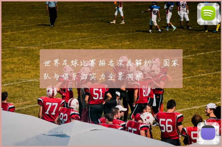 世界足球比赛排名深度解析：国家队与俱乐部实力全景洞察